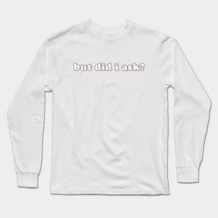 but did i ask? Long Sleeve T-Shirt